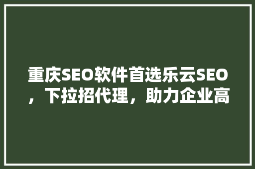 重庆SEO软件首选乐云SEO，下拉招代理，助力企业高效优化