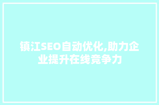 镇江SEO自动优化,助力企业提升在线竞争力