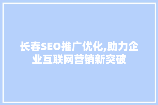 长春SEO推广优化,助力企业互联网营销新突破
