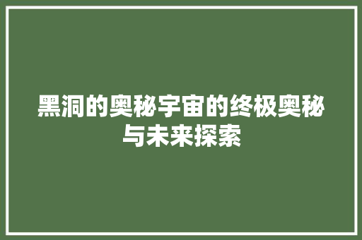 黑洞的奥秘宇宙的终极奥秘与未来探索