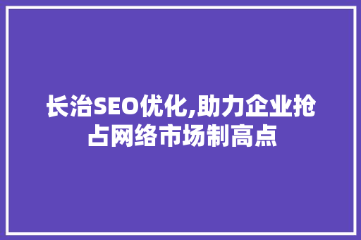 长治SEO优化,助力企业抢占网络市场制高点