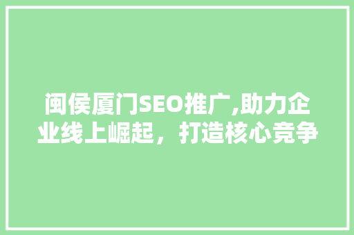 闽侯厦门SEO推广,助力企业线上崛起，打造核心竞争力