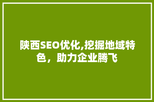 陕西SEO优化,挖掘地域特色，助力企业腾飞