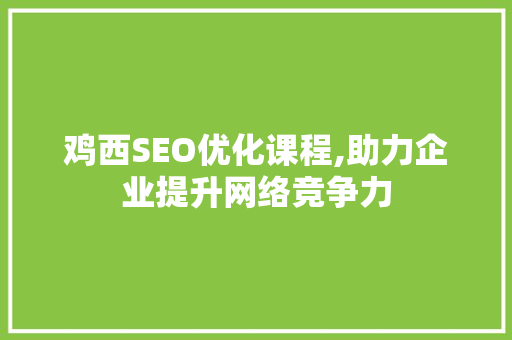 鸡西SEO优化课程,助力企业提升网络竞争力
