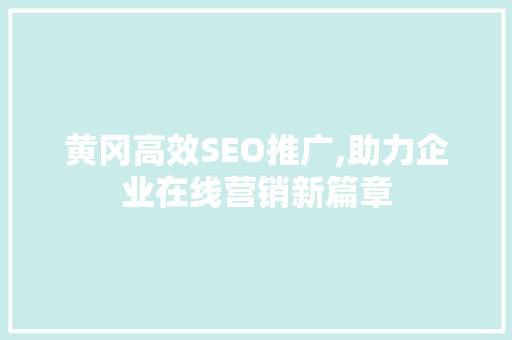 黄冈高效SEO推广,助力企业在线营销新篇章