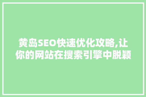 黄岛SEO快速优化攻略,让你的网站在搜索引擎中脱颖而出
