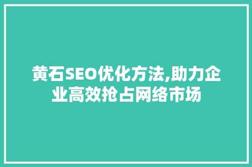 黄石SEO优化方法,助力企业高效抢占网络市场