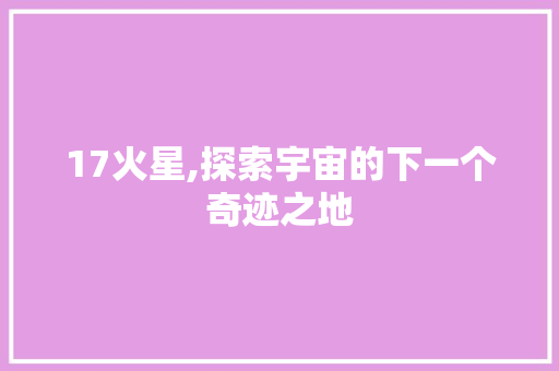 17火星,探索宇宙的下一个奇迹之地