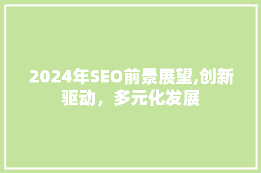 2024年SEO前景展望,创新驱动，多元化发展
