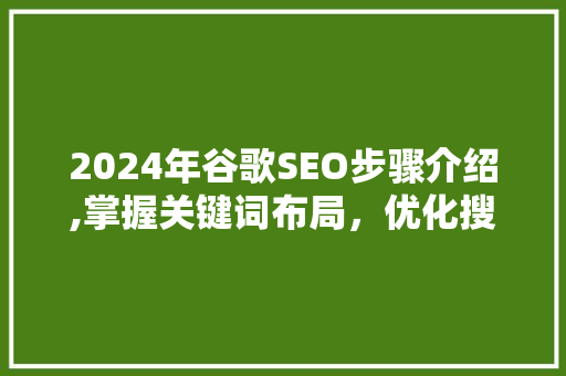 2024年谷歌SEO步骤介绍,掌握关键词布局，优化搜索引擎排名