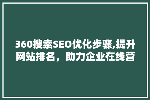 360搜索SEO优化步骤,提升网站排名，助力企业在线营销