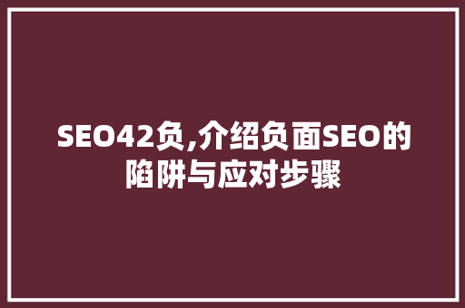 SEO42负,介绍负面SEO的陷阱与应对步骤
