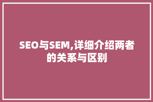 SEO与SEM,详细介绍两者的关系与区别
