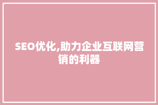 SEO优化,助力企业互联网营销的利器