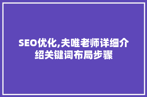 SEO优化,夫唯老师详细介绍关键词布局步骤