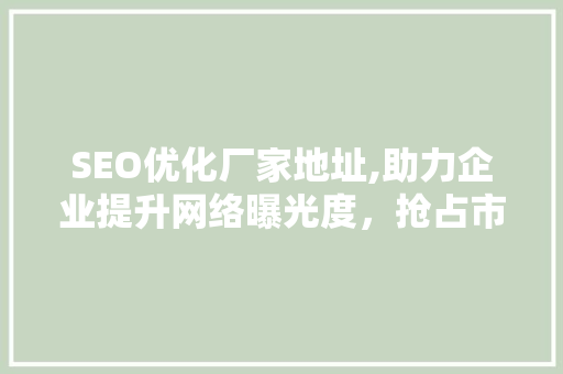 SEO优化厂家地址,助力企业提升网络曝光度，抢占市场先机