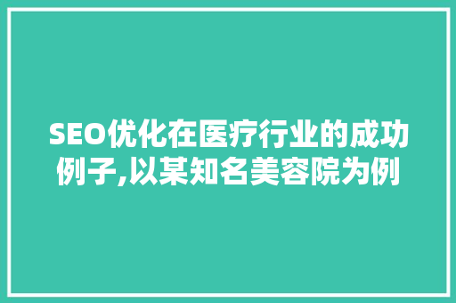 SEO优化在医疗行业的成功例子,以某知名美容院为例