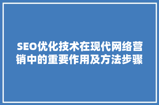 SEO优化技术在现代网络营销中的重要作用及方法步骤