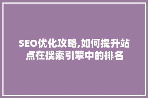 SEO优化攻略,如何提升站点在搜索引擎中的排名