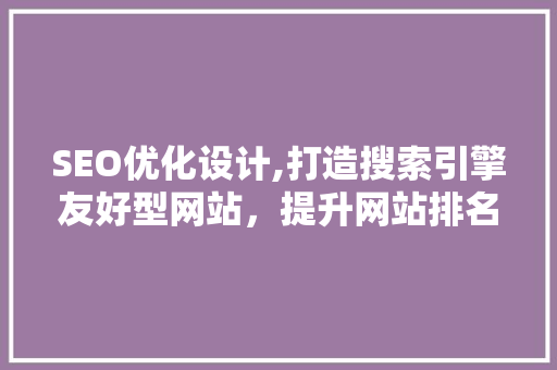 SEO优化设计,打造搜索引擎友好型网站，提升网站排名与用户体验