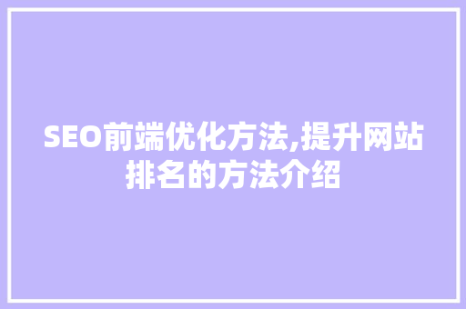 SEO前端优化方法,提升网站排名的方法介绍