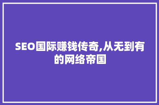 SEO国际赚钱传奇,从无到有的网络帝国