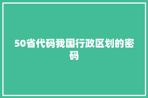 50省代码我国行政区划的密码