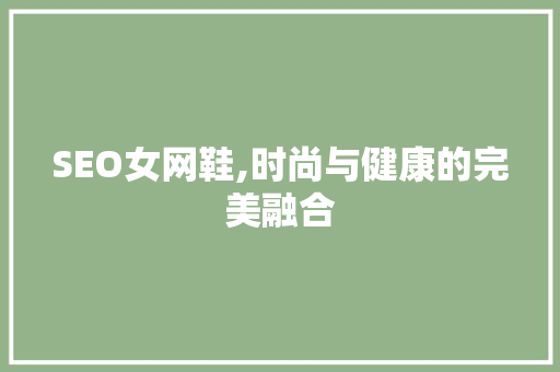 SEO女网鞋,时尚与健康的完美融合