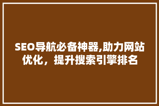 SEO导航必备神器,助力网站优化，提升搜索引擎排名