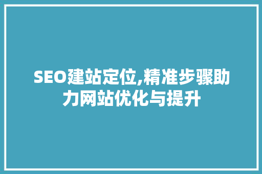 SEO建站定位,精准步骤助力网站优化与提升