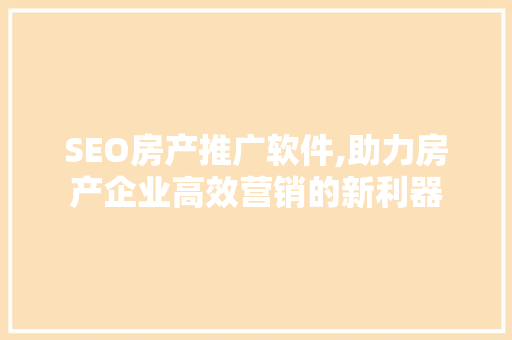 SEO房产推广软件,助力房产企业高效营销的新利器