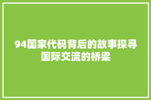 94国家代码背后的故事探寻国际交流的桥梁