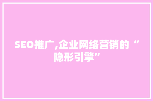 SEO推广,企业网络营销的“隐形引擎”