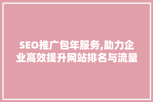 SEO推广包年服务,助力企业高效提升网站排名与流量