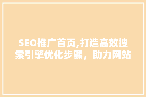 SEO推广首页,打造高效搜索引擎优化步骤，助力网站流量翻倍