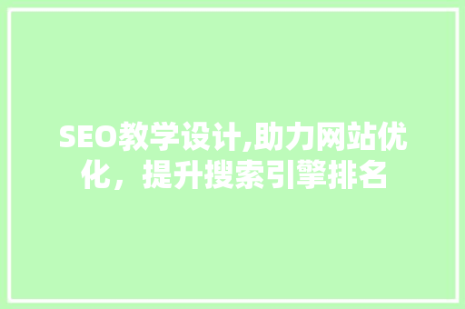 SEO教学设计,助力网站优化，提升搜索引擎排名