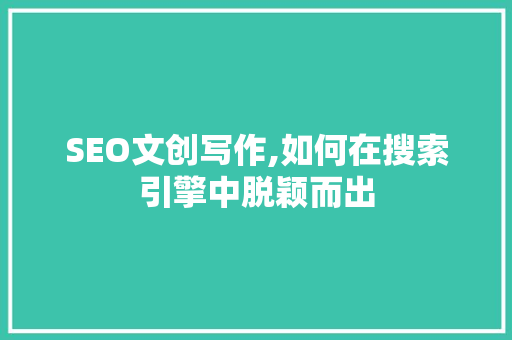 SEO文创写作,如何在搜索引擎中脱颖而出