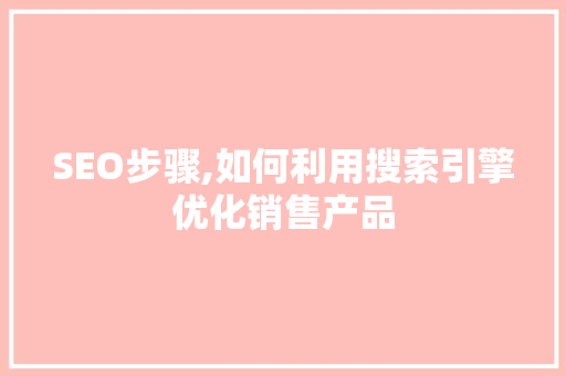 SEO步骤,如何利用搜索引擎优化销售产品