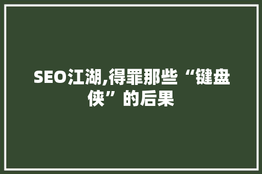 SEO江湖,得罪那些“键盘侠”的后果