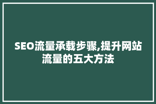 SEO流量承载步骤,提升网站流量的五大方法