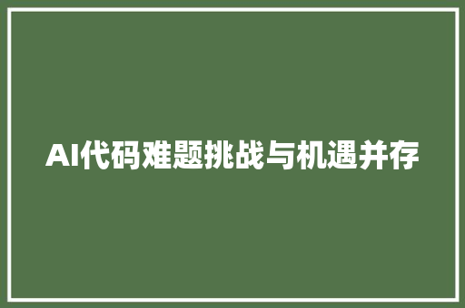 AI代码难题挑战与机遇并存