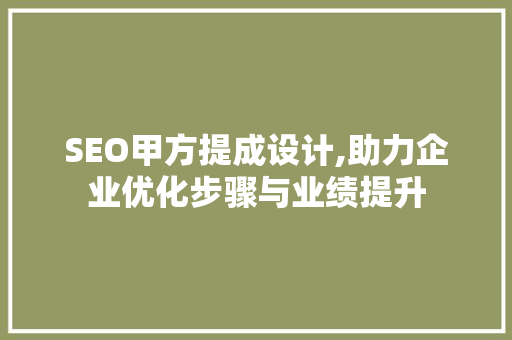 SEO甲方提成设计,助力企业优化步骤与业绩提升