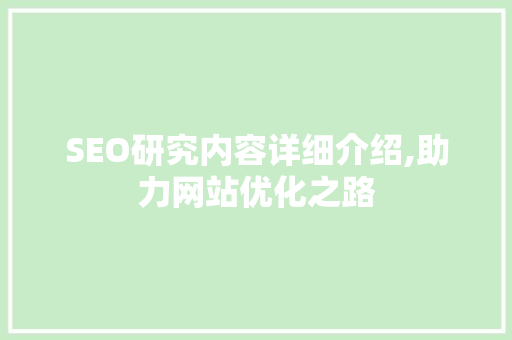 SEO研究内容详细介绍,助力网站优化之路