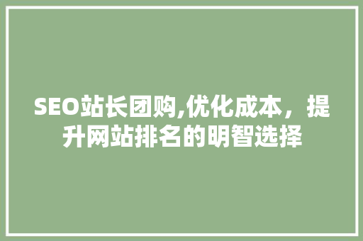 SEO站长团购,优化成本，提升网站排名的明智选择