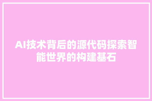 AI技术背后的源代码探索智能世界的构建基石