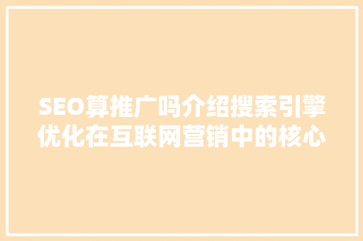 SEO算推广吗介绍搜索引擎优化在互联网营销中的核心地位
