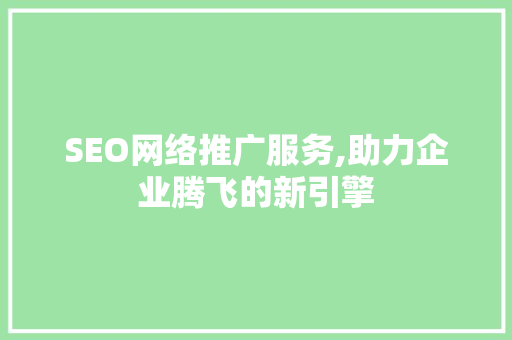 SEO网络推广服务,助力企业腾飞的新引擎