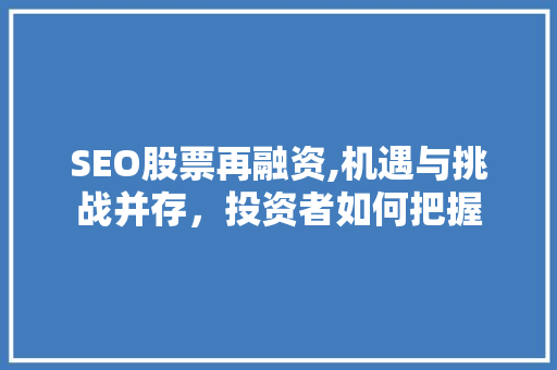 SEO股票再融资,机遇与挑战并存，投资者如何把握