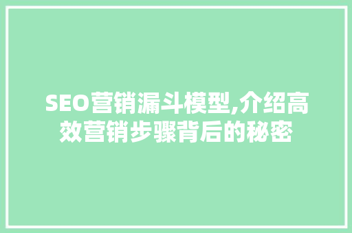 SEO营销漏斗模型,介绍高效营销步骤背后的秘密