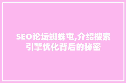 SEO论坛蜘蛛屯,介绍搜索引擎优化背后的秘密